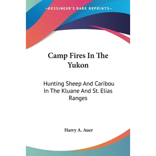 Camp Fires In The Yukon: Hunting Sheep And Caribou In The Kluane And St. Elias Ranges