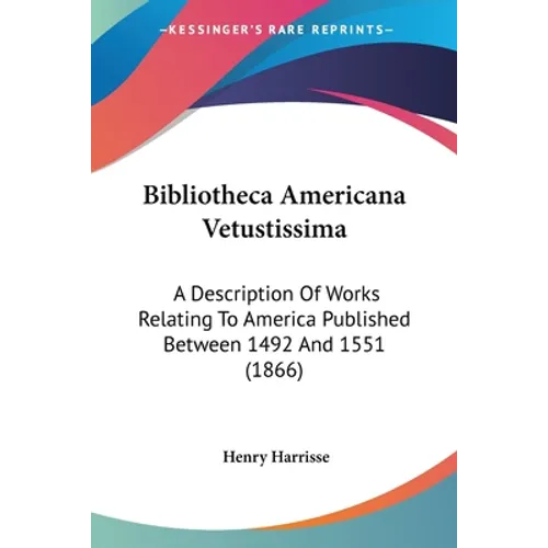 Bibliotheca Americana Vetustissima: A Description Of Works Relating To America Published Between 1492 And 1551 (1866)